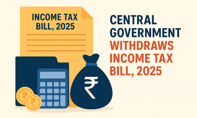 GOVERNMENT WITHDRAWS INCOME TAX BILL, 2025 FROM LOK SABHA, SET TO INTRODUCE REVISED INCOME TAX BILL